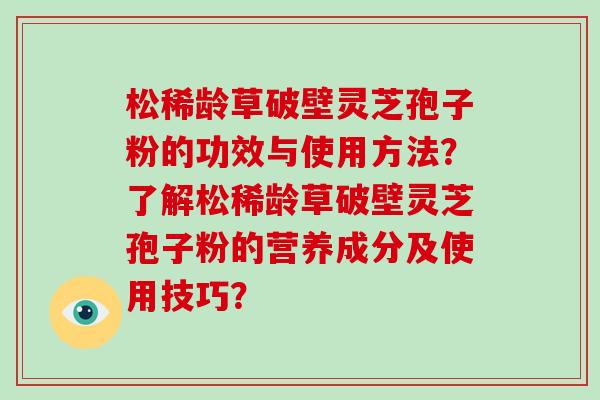 松稀龄草破壁灵芝孢子粉的功效与使用方法？了解松稀龄草破壁灵芝孢子粉的营养成分及使用技巧？-第1张图片-灵芝大师