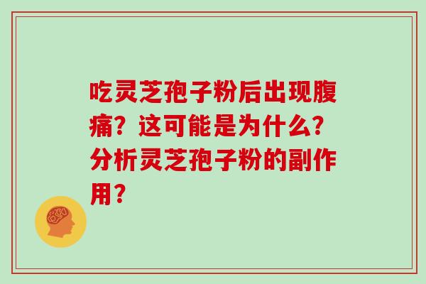 吃灵芝孢子粉后出现腹痛？这可能是为什么？分析灵芝孢子粉的副作用？