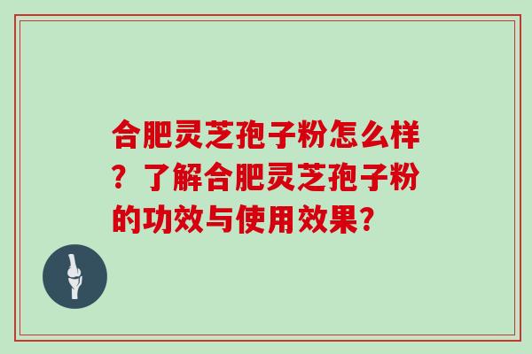 合肥灵芝孢子粉怎么样？了解合肥灵芝孢子粉的功效与使用效果？