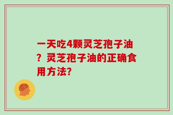 一天吃4颗灵芝孢子油？灵芝孢子油的正确食用方法？