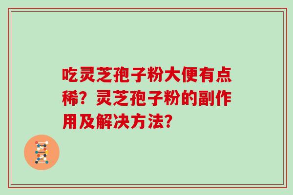 吃灵芝孢子粉大便有点稀？灵芝孢子粉的副作用及解决方法？