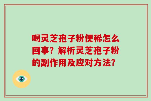 喝灵芝孢子粉便稀怎么回事？解析灵芝孢子粉的副作用及应对方法？