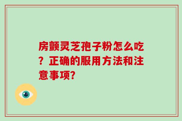 房颤灵芝孢子粉怎么吃？正确的服用方法和注意事项？