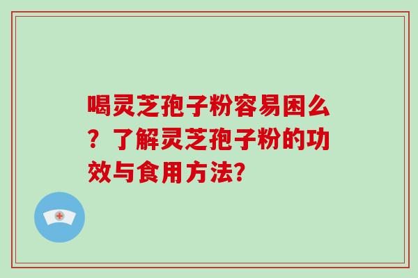 喝灵芝孢子粉容易困么？了解灵芝孢子粉的功效与食用方法？