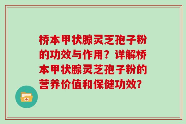 桥本甲状腺灵芝孢子粉的功效与作用？详解桥本甲状腺灵芝孢子粉的营养价值和保健功效？