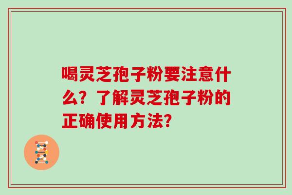 喝灵芝孢子粉要注意什么？了解灵芝孢子粉的正确使用方法？