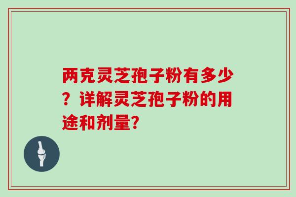 两克灵芝孢子粉有多少？详解灵芝孢子粉的用途和剂量？