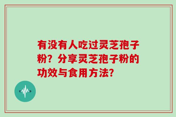 有没有人吃过灵芝孢子粉？分享灵芝孢子粉的功效与食用方法？