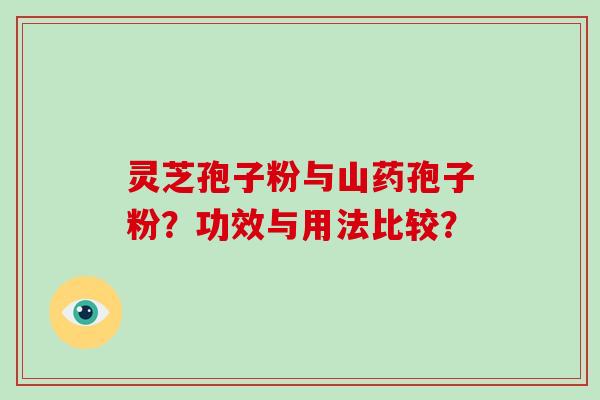 灵芝孢子粉与山药孢子粉？功效与用法比较？