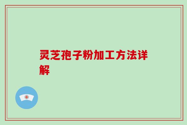 灵芝孢子粉加工方法详解