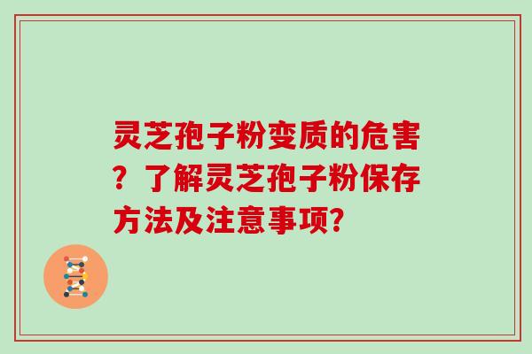 灵芝孢子粉变质的危害？了解灵芝孢子粉保存方法及注意事项？