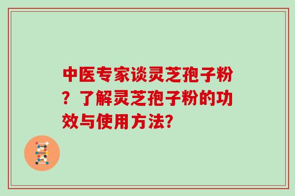 中医专家谈灵芝孢子粉？了解灵芝孢子粉的功效与使用方法？