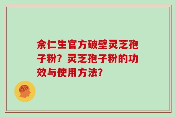 余仁生官方破壁灵芝孢子粉？灵芝孢子粉的功效与使用方法？