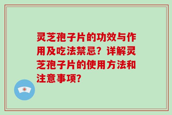灵芝孢子片的功效与作用及吃法禁忌？详解灵芝孢子片的使用方法和注意事项？