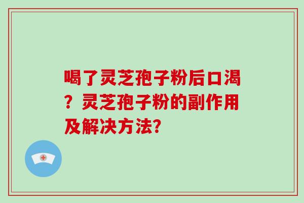 喝了灵芝孢子粉后口渴？灵芝孢子粉的副作用及解决方法？
