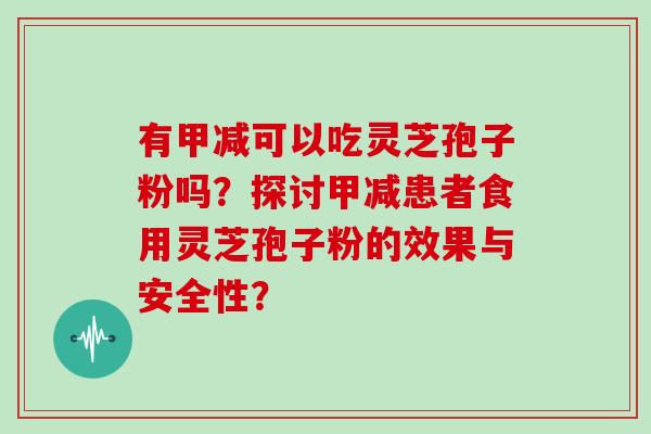 有甲减可以吃灵芝孢子粉吗？探讨甲减患者食用灵芝孢子粉的效果与安全性？
