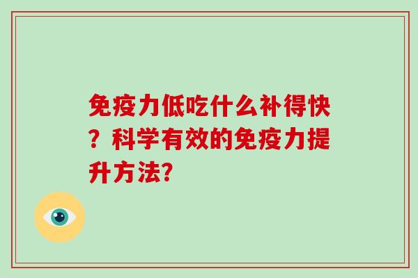 免疫力低吃什么补得快？科学有效的免疫力提升方法？