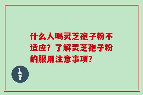 什么人喝灵芝孢子粉不适应？了解灵芝孢子粉的服用注意事项？