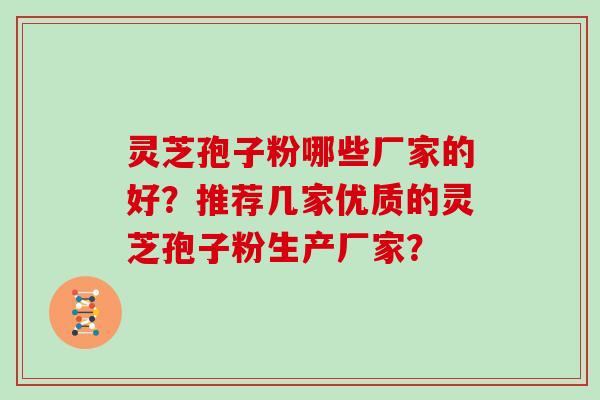 灵芝孢子粉哪些厂家的好？推荐几家优质的灵芝孢子粉生产厂家？