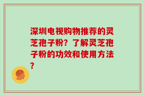 深圳电视购物推荐的灵芝孢子粉?了解灵芝孢子粉的功效和使用方法?-第1张图片-灵芝大师 深圳电视购物推荐的灵芝孢子粉?了解灵芝孢子粉的功效和使用方法?-第1张图片-灵芝大师