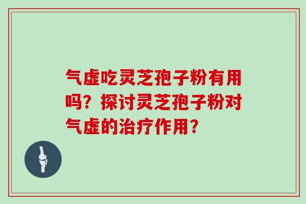 气虚吃灵芝孢子粉有用吗？探讨灵芝孢子粉对气虚的治疗作用？