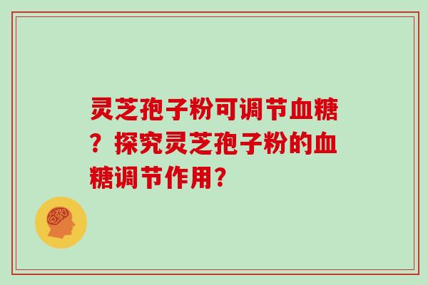 灵芝孢子粉可调节血糖？探究灵芝孢子粉的血糖调节作用？
