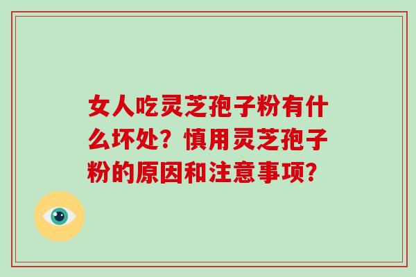 女人吃灵芝孢子粉有什么坏处？慎用灵芝孢子粉的原因和注意事项？