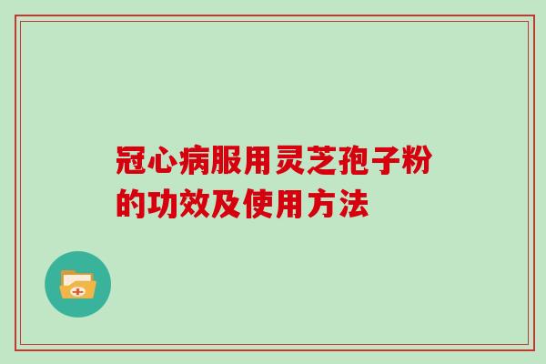 冠心病服用灵芝孢子粉的功效及使用方法