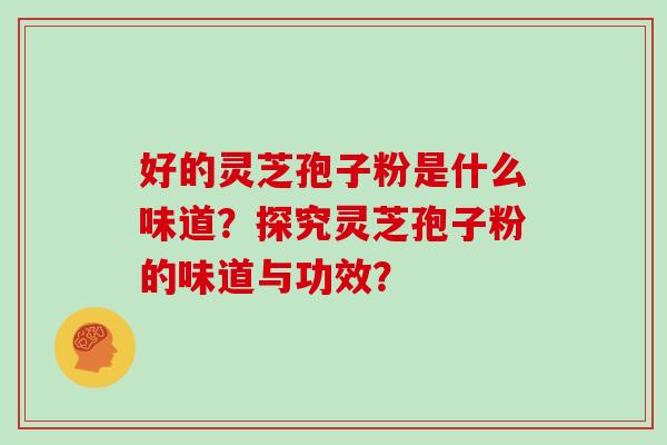 好的灵芝孢子粉是什么味道？探究灵芝孢子粉的味道与功效？