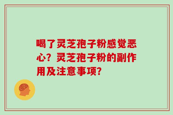 喝了灵芝孢子粉感觉恶心？灵芝孢子粉的副作用及注意事项？
