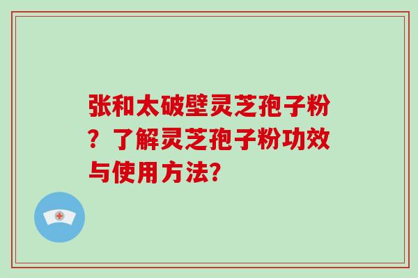 张和太破壁灵芝孢子粉？了解灵芝孢子粉功效与使用方法？