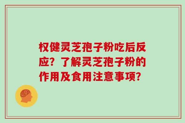 权健灵芝孢子粉吃后反应？了解灵芝孢子粉的作用及食用注意事项？