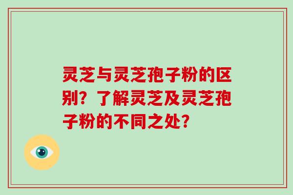 灵芝与灵芝孢子粉的区别？了解灵芝及灵芝孢子粉的不同之处？