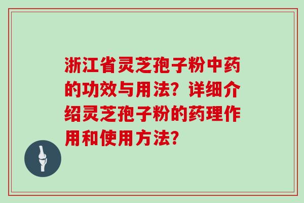 浙江省灵芝孢子粉中药的功效与用法？详细介绍灵芝孢子粉的药理作用和使用方法？