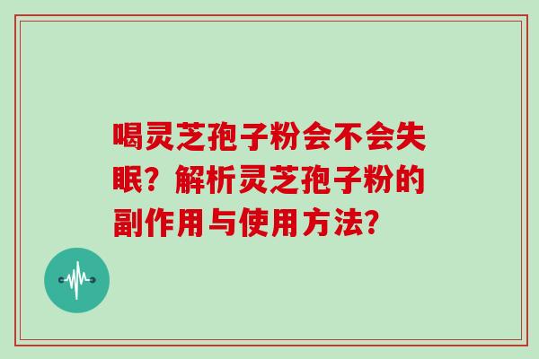 喝灵芝孢子粉会不会失眠？解析灵芝孢子粉的副作用与使用方法？