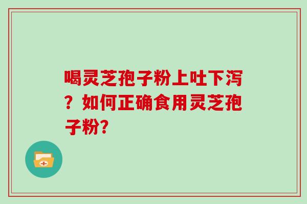 喝灵芝孢子粉上吐下泻？如何正确食用灵芝孢子粉？