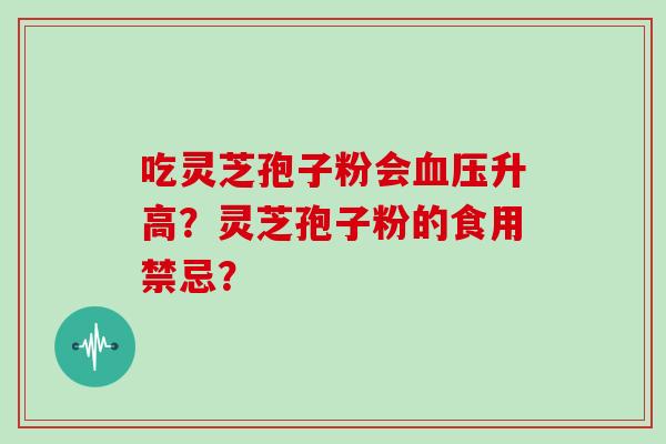 吃灵芝孢子粉会血压升高?灵芝孢子粉的食用禁忌?-第1张图片-灵芝大师 吃灵芝孢子粉会血压升高?灵芝孢子粉的食用禁忌?-第1张图片-灵芝大师