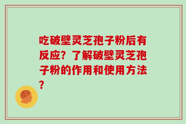 吃破壁灵芝孢子粉后有反应？了解破壁灵芝孢子粉的作用和使用方法？