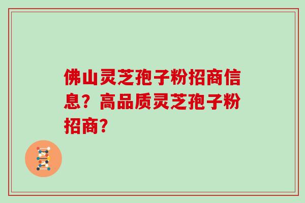 佛山灵芝孢子粉招商信息？高品质灵芝孢子粉招商？