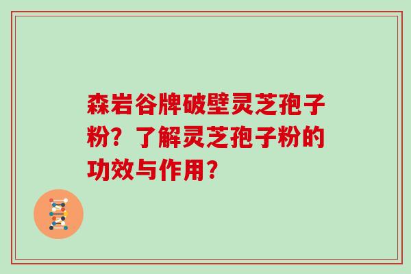 森岩谷牌破壁灵芝孢子粉？了解灵芝孢子粉的功效与作用？