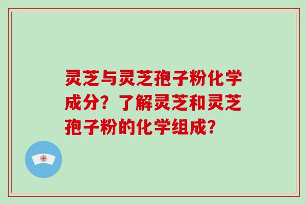 灵芝与灵芝孢子粉化学成分？了解灵芝和灵芝孢子粉的化学组成？