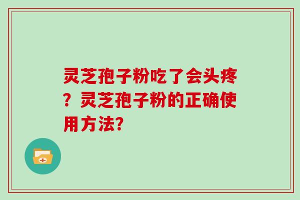 灵芝孢子粉吃了会头疼？灵芝孢子粉的正确使用方法？