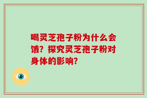 喝灵芝孢子粉为什么会饿？探究灵芝孢子粉对身体的影响？