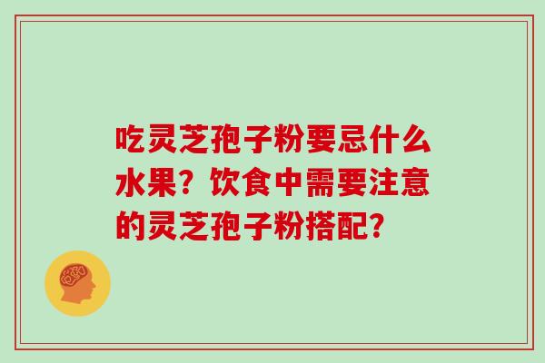 吃灵芝孢子粉要忌什么水果？饮食中需要注意的灵芝孢子粉搭配？