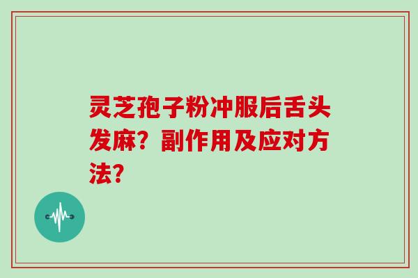 灵芝孢子粉冲服后舌头发麻？副作用及应对方法？-第1张图片-灵芝大师