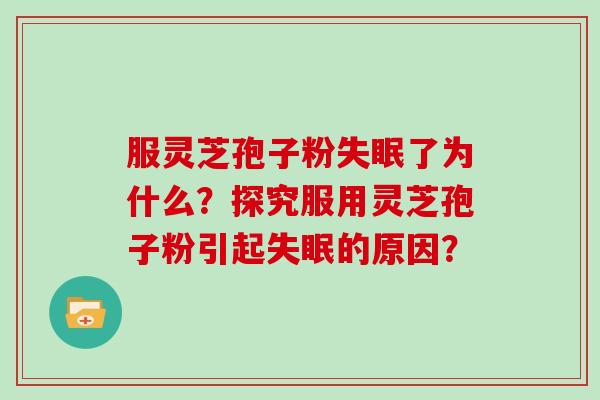 服灵芝孢子粉失眠了为什么？探究服用灵芝孢子粉引起失眠的原因？