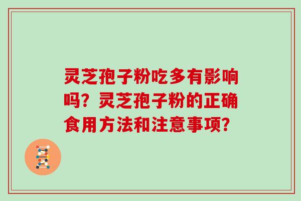灵芝孢子粉吃多有影响吗？灵芝孢子粉的正确食用方法和注意事项？