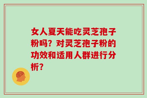 女人夏天能吃灵芝孢子粉吗？对灵芝孢子粉的功效和适用人群进行分析？