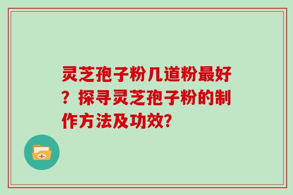 灵芝孢子粉几道粉最好?探寻灵芝孢子粉的制作方法及功效?-第1张图片-灵芝大师 灵芝孢子粉几道粉最好?探寻灵芝孢子粉的制作方法及功效?-第1张图片-灵芝大师