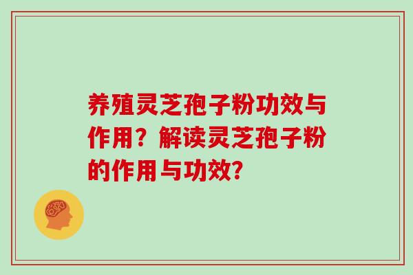 养殖灵芝孢子粉功效与作用？解读灵芝孢子粉的作用与功效？